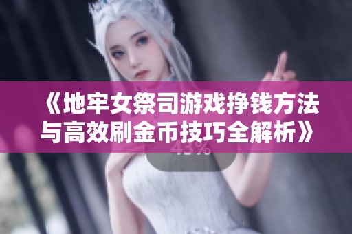 《地牢女祭司游戏挣钱方法与高效刷金币技巧全解析》