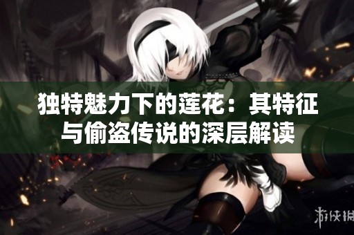 独特魅力下的莲花：其特征与偷盗传说的深层解读