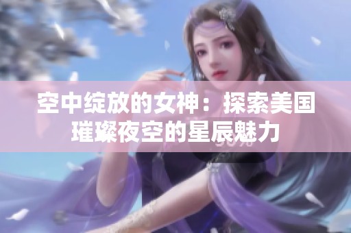 空中绽放的女神：探索美国璀璨夜空的星辰魅力