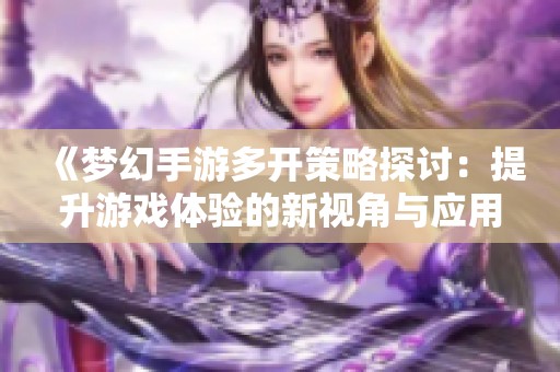 《梦幻手游多开策略探讨：提升游戏体验的新视角与应用》