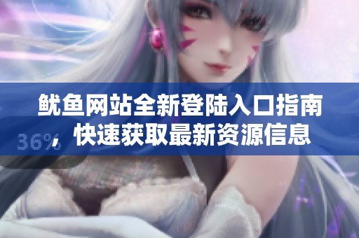 鱿鱼网站全新登陆入口指南，快速获取最新资源信息