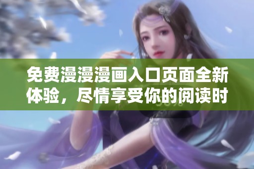 免费漫漫漫画入口页面全新体验，尽情享受你的阅读时光