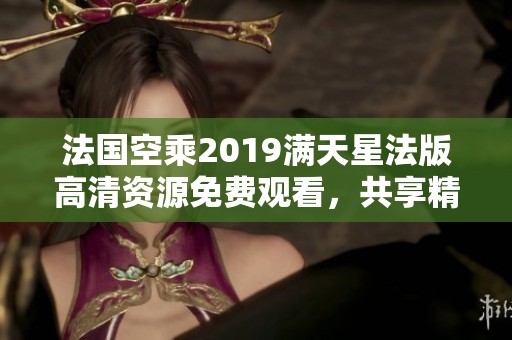 法国空乘2019满天星法版高清资源免费观看，共享精彩内容