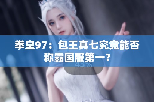 拳皇97：包王真七究竟能否称霸国服第一？