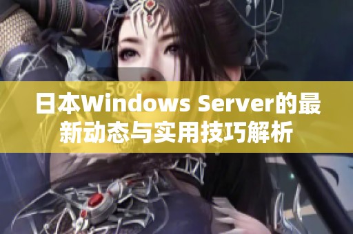 日本Windows Server的最新动态与实用技巧解析
