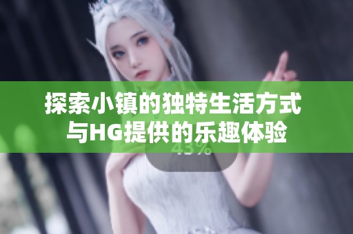 探索小镇的独特生活方式 与HG提供的乐趣体验