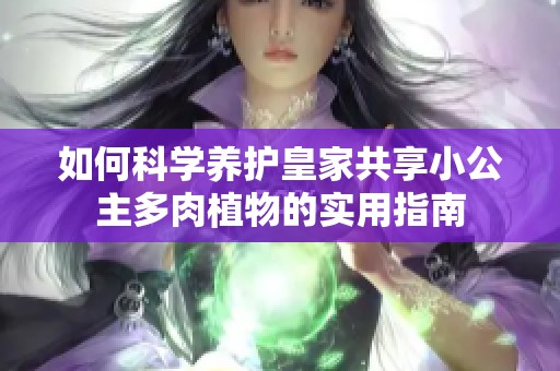如何科学养护皇家共享小公主多肉植物的实用指南