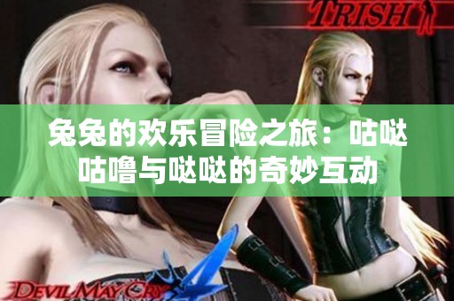 兔兔的欢乐冒险之旅：咕哒咕噜与哒哒的奇妙互动