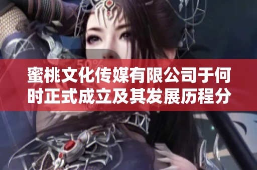 蜜桃文化传媒有限公司于何时正式成立及其发展历程分析
