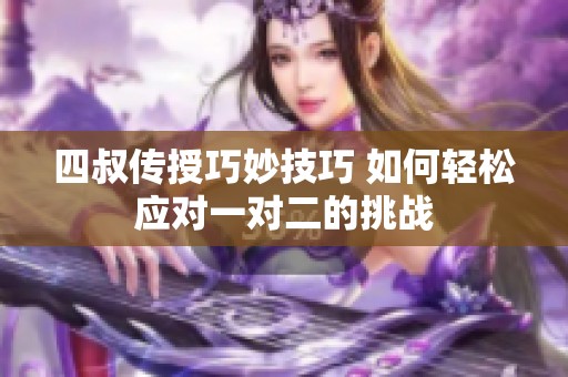 四叔传授巧妙技巧 如何轻松应对一对二的挑战