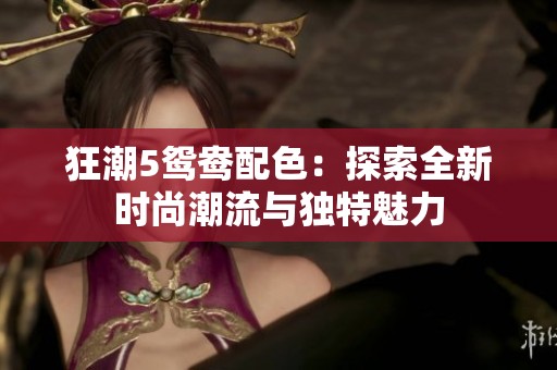 狂潮5鸳鸯配色：探索全新时尚潮流与独特魅力