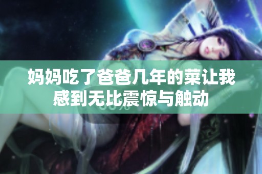 妈妈吃了爸爸几年的菜让我感到无比震惊与触动