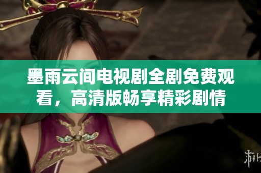 墨雨云间电视剧全剧免费观看，高清版畅享精彩剧情