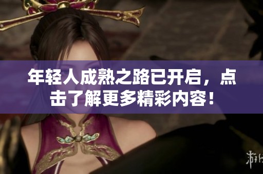 年轻人成熟之路已开启，点击了解更多精彩内容！