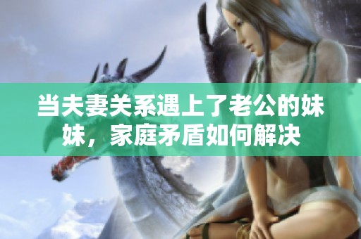 当夫妻关系遇上了老公的妹妹，家庭矛盾如何解决