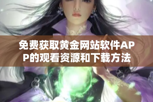 免费获取黄金网站软件APP的观看资源和下载方法