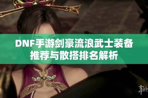 DNF手游剑豪流浪武士装备推荐与散搭排名解析