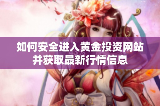 如何安全进入黄金投资网站并获取最新行情信息