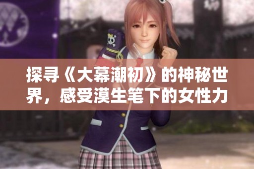 探寻《大幕潮初》的神秘世界，感受漠生笔下的女性力量与情感交织