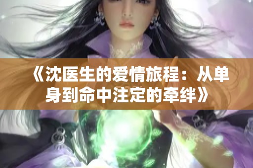 《沈医生的爱情旅程：从单身到命中注定的牵绊》