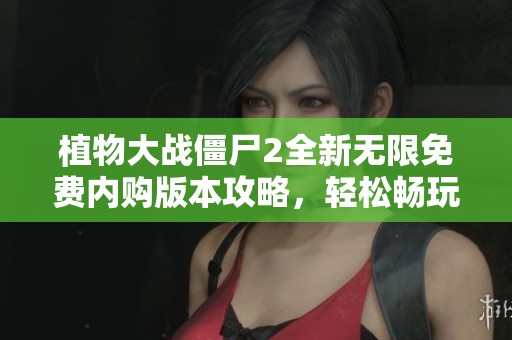 植物大战僵尸2全新无限免费内购版本攻略，轻松畅玩无需充值