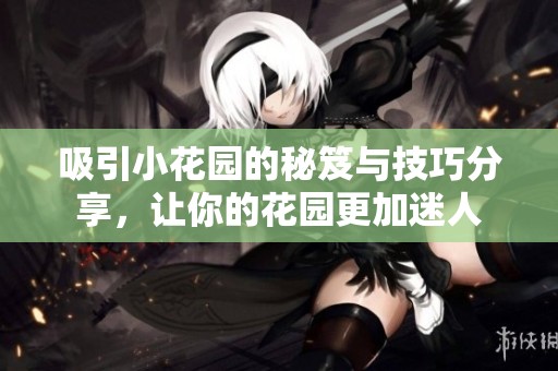 吸引小花园的秘笈与技巧分享，让你的花园更加迷人
