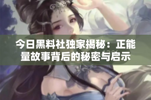 今日黑料社独家揭秘：正能量故事背后的秘密与启示