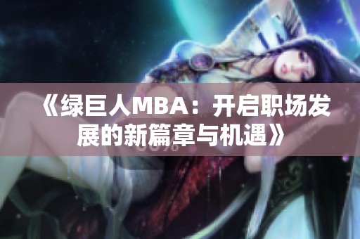 《绿巨人MBA：开启职场发展的新篇章与机遇》