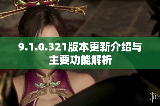 9.1.0.321版本更新介绍与主要功能解析