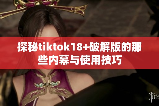 探秘tiktok18+破解版的那些内幕与使用技巧