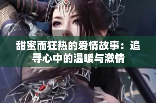 甜蜜而狂热的爱情故事：追寻心中的温暖与激情