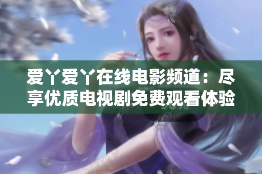 爱丫爱丫在线电影频道：尽享优质电视剧免费观看体验