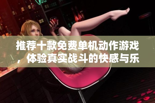 推荐十款免费单机动作游戏，体验真实战斗的快感与乐趣