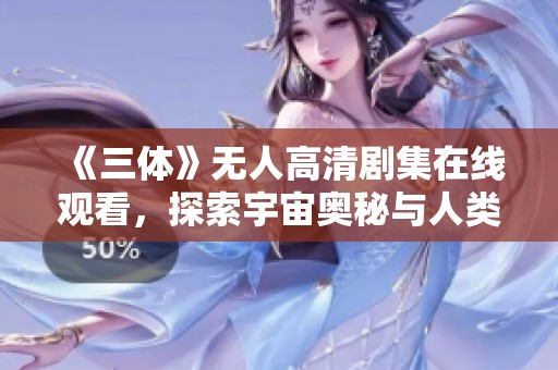 《三体》无人高清剧集在线观看，探索宇宙奥秘与人类命运
