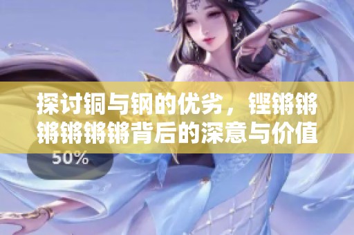 探讨铜与钢的优劣，铿锵锵锵锵锵锵背后的深意与价值