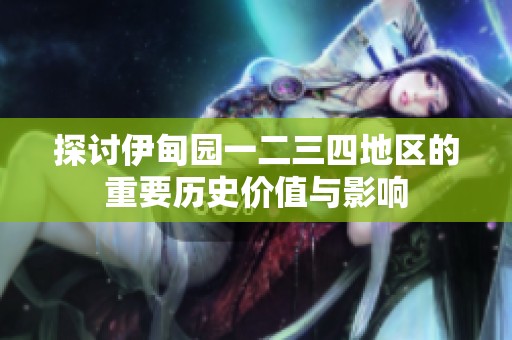 探讨伊甸园一二三四地区的重要历史价值与影响