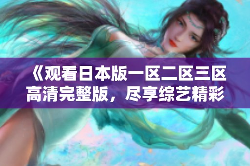 《观看日本版一区二区三区高清完整版，尽享综艺精彩内容》