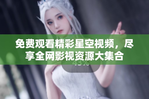 免费观看精彩星空视频，尽享全网影视资源大集合