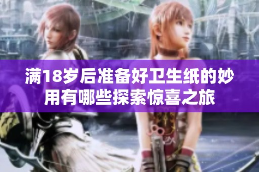 满18岁后准备好卫生纸的妙用有哪些探索惊喜之旅
