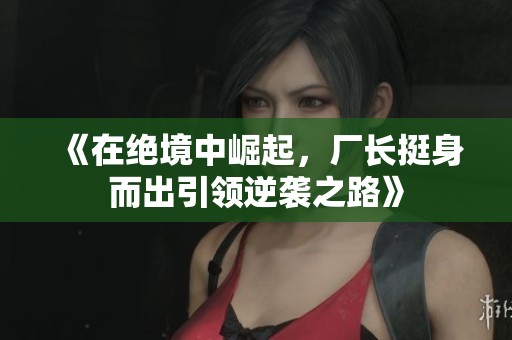 《在绝境中崛起，厂长挺身而出引领逆袭之路》