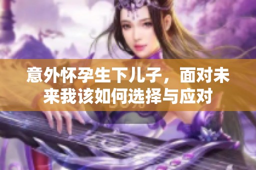 意外怀孕生下儿子，面对未来我该如何选择与应对