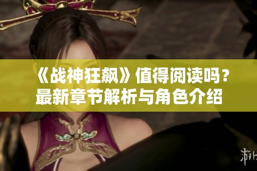 《战神狂飙》值得阅读吗？最新章节解析与角色介绍