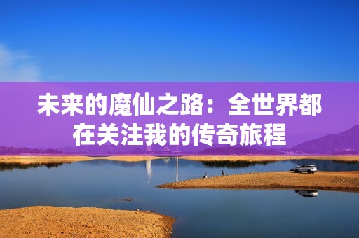 未来的魔仙之路：全世界都在关注我的传奇旅程