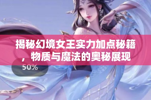 揭秘幻境女王实力加点秘籍，物质与魔法的奥秘展现