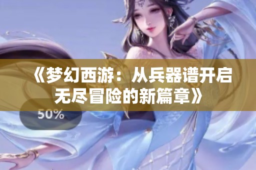 《梦幻西游：从兵器谱开启无尽冒险的新篇章》