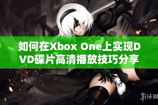 如何在Xbox One上实现DVD碟片高清播放技巧分享