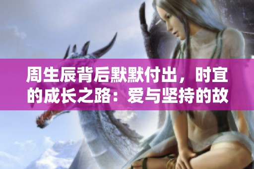 周生辰背后默默付出，时宜的成长之路：爱与坚持的故事
