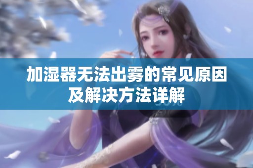 加湿器无法出雾的常见原因及解决方法详解