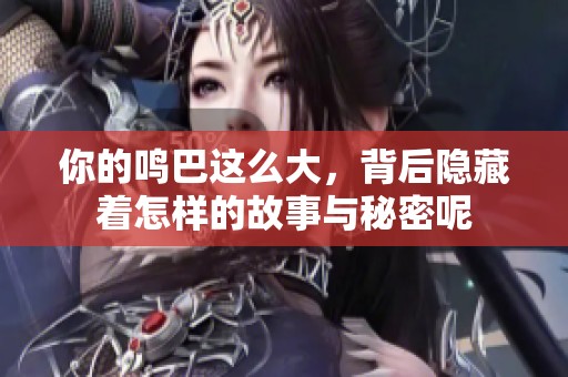 你的鸣巴这么大，背后隐藏着怎样的故事与秘密呢