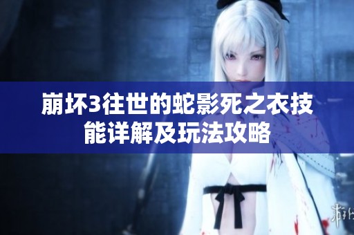 崩坏3往世的蛇影死之衣技能详解及玩法攻略
